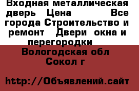 Входная металлическая дверь › Цена ­ 8 000 - Все города Строительство и ремонт » Двери, окна и перегородки   . Вологодская обл.,Сокол г.